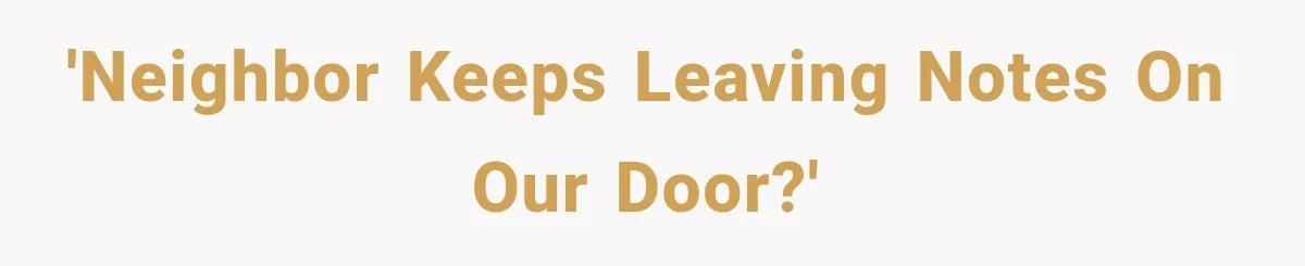 'Neighbor keeps leaving notes on our door?'