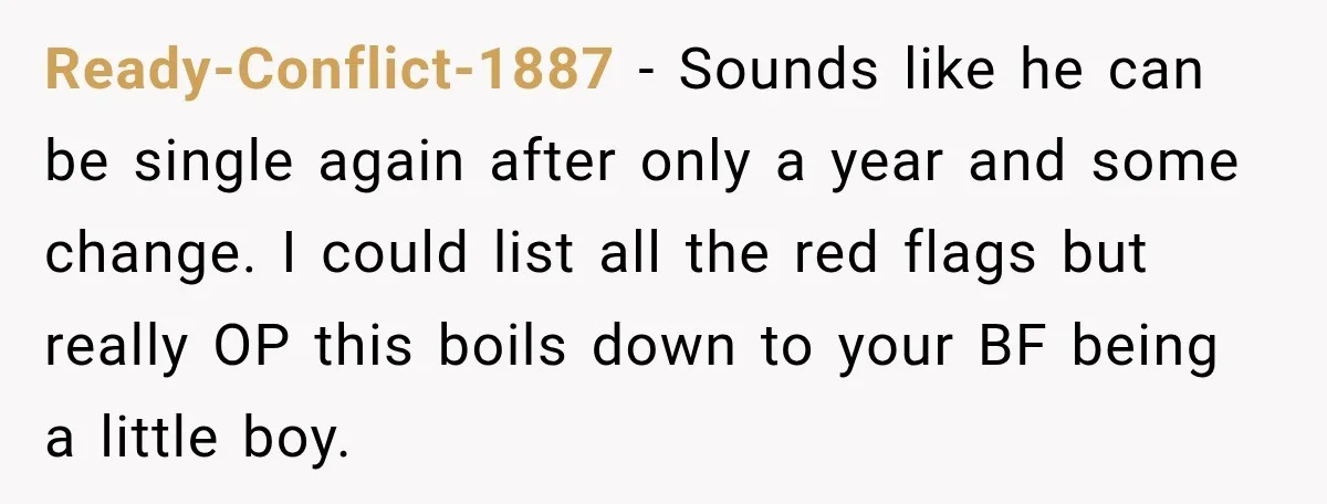 Ready-Conflict-1887 − Sounds like he can be single again after only a year and some change. I could list all the red flags but really OP this boils down to...