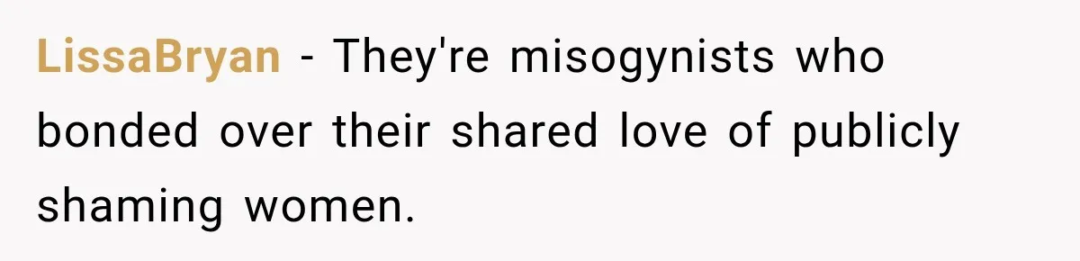 LissaBryan − They're misogynists who bonded over their shared love of publicly shaming women.