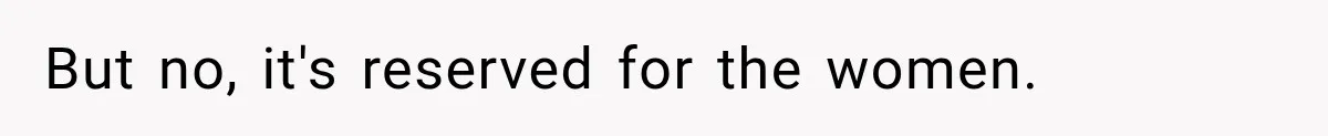 But no, it's reserved for the women.