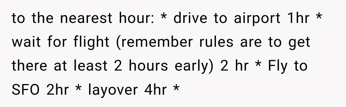 to the nearest hour: * drive to airport 1hr * wait for flight (remember rules are to get there at least 2 hours early) 2 hr * Fly to SFO...