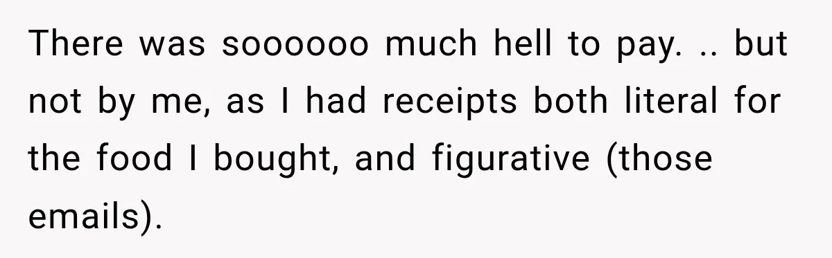 There was soooooo much hell to pay. .. but not by me, as I had receipts both literal for the food I bought, and figurative (those emails).