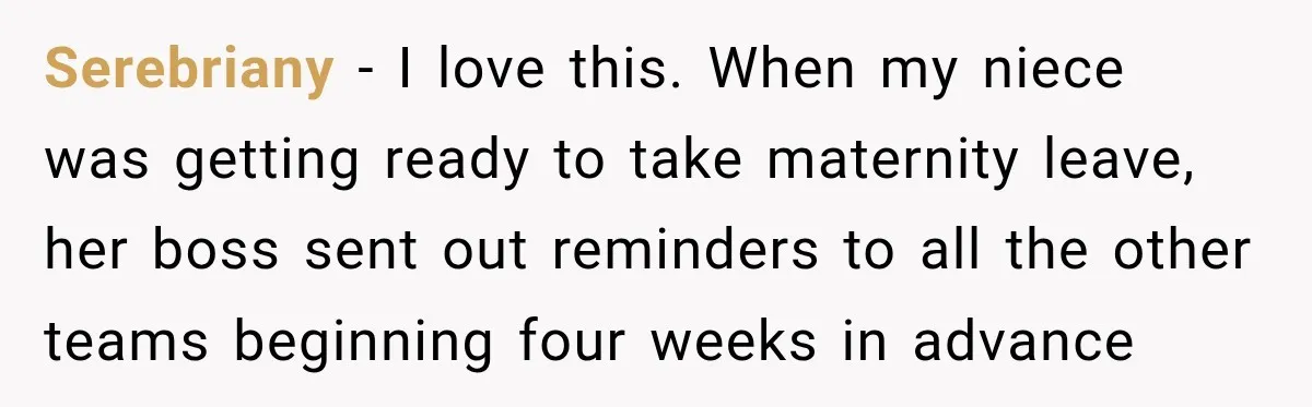 Serebriany − I love this. When my niece was getting ready to take maternity leave, her boss sent out reminders to all the other teams beginning four weeks in advance