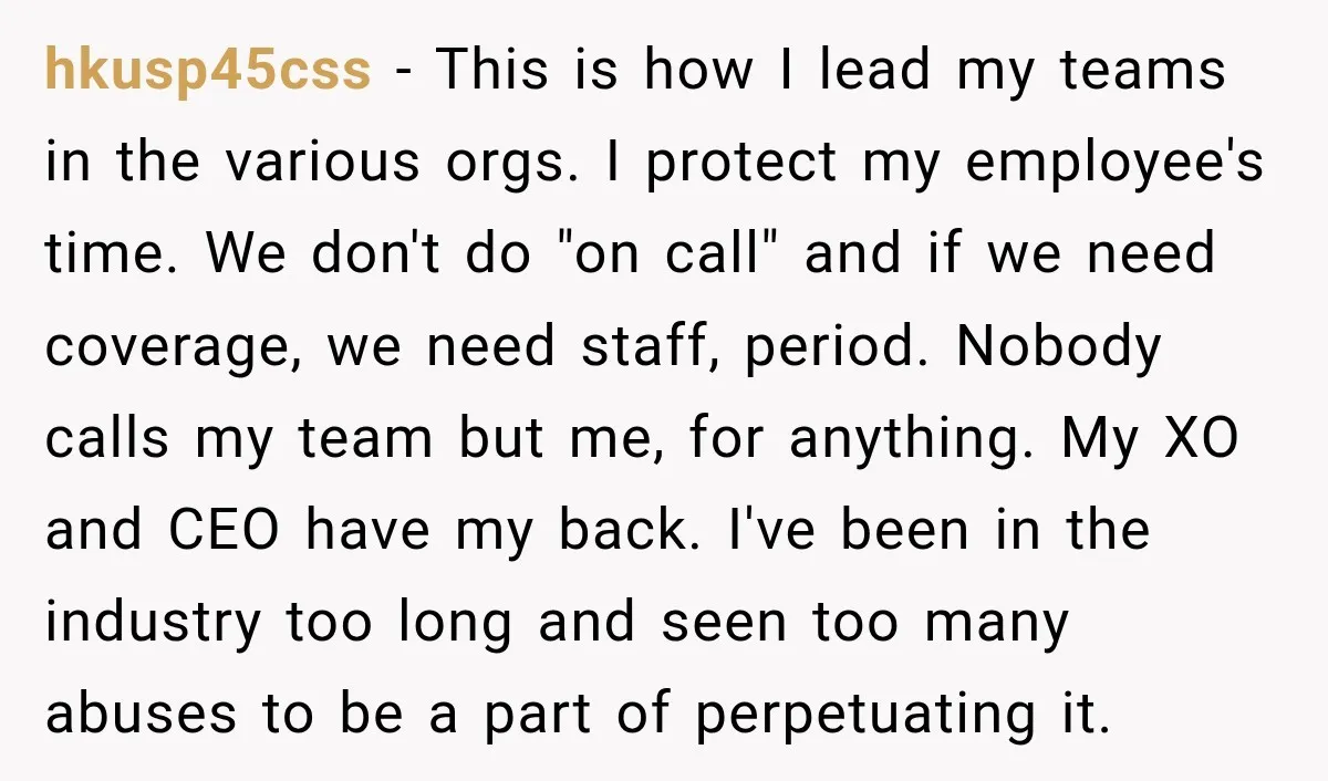 hkusp45css − This is how I lead my teams in the various orgs. I protect my employee's time. We don't do "on call" and if we need coverage, we need...