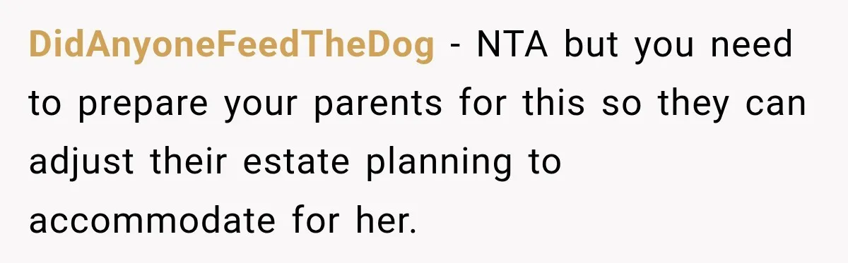 DidAnyoneFeedTheDog − NTA but you need to prepare your parents for this so they can adjust their estate planning to accommodate for her.