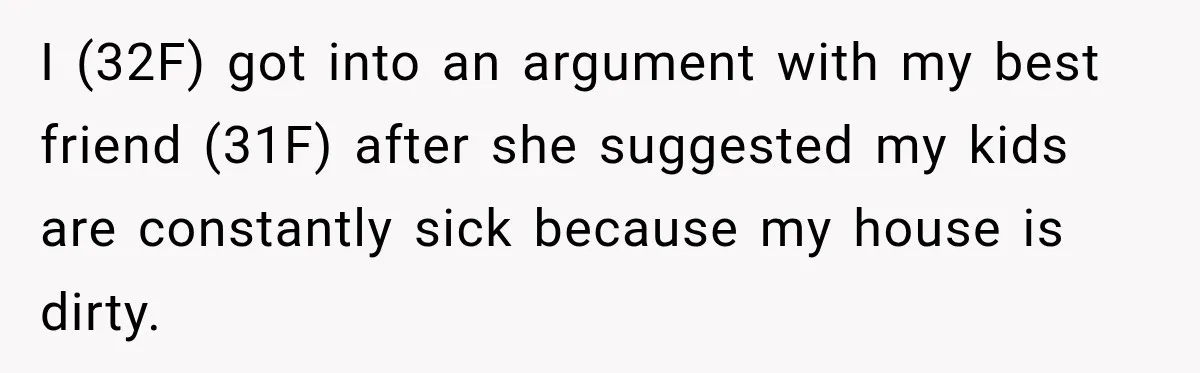 I (32F) got into an argument with my best friend (31F) after she suggested my kids are constantly sick because my house is dirty.