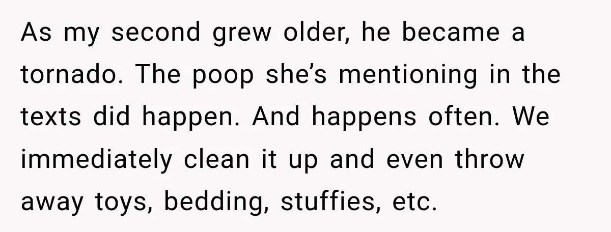As my second grew older, he became a tornado. The poop she’s mentioning in the texts did happen. And happens often. We immediately clean it up and even throw away...