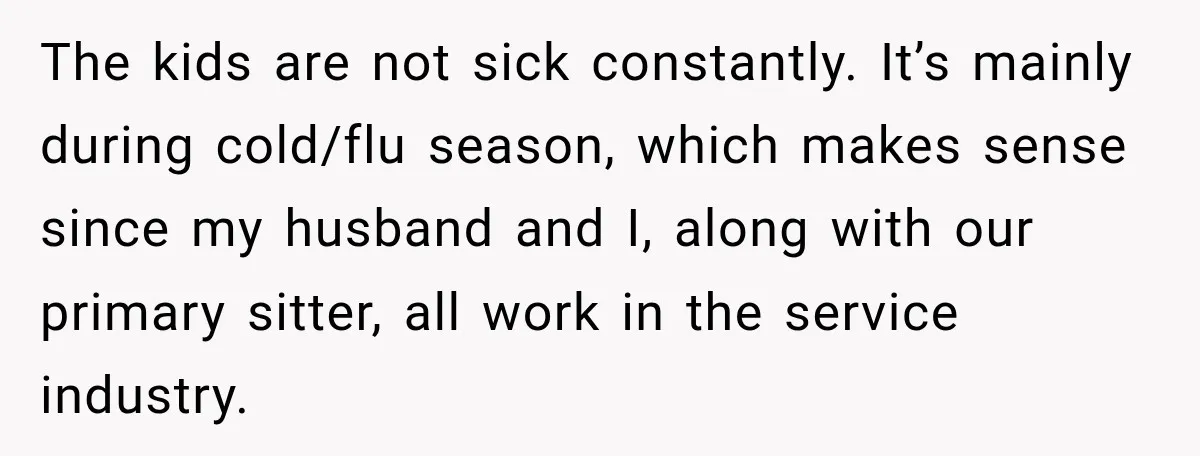 The kids are not sick constantly. It’s mainly during cold/flu season, which makes sense since my husband and I, along with our primary sitter, all work in the service industry.