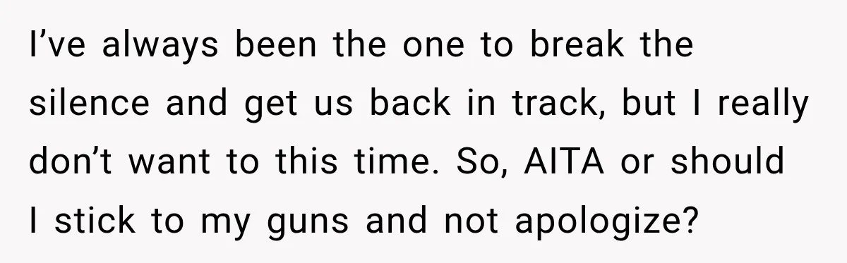 I’ve always been the one to break the silence and get us back in track, but I really don’t want to this time. So, AITA or should I stick to...