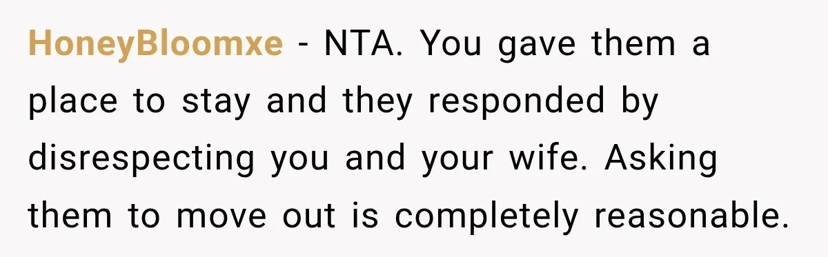 HoneyBloomxe − NTA. You gave them a place to stay and they responded by disrespecting you and your wife. Asking them to move out is completely reasonable.