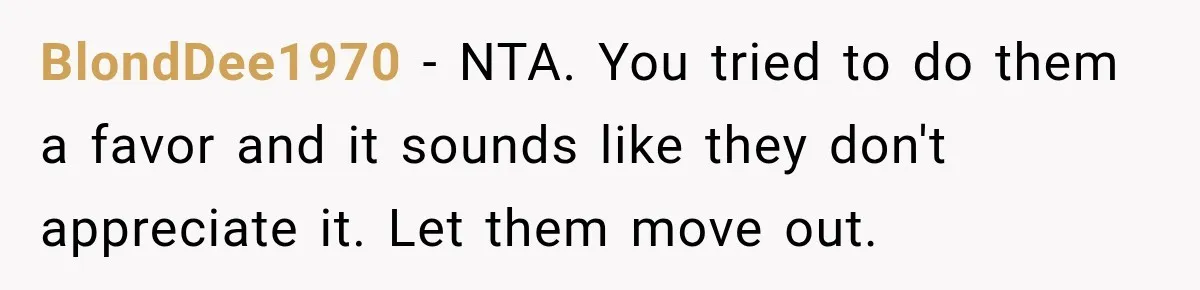 BlondDee1970 − NTA. You tried to do them a favor and it sounds like they don't appreciate it. Let them move out.