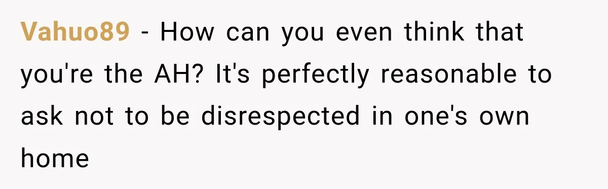 Vahuo89 − How can you even think that you're the AH? It's perfectly reasonable to ask not to be disrespected in one's own home