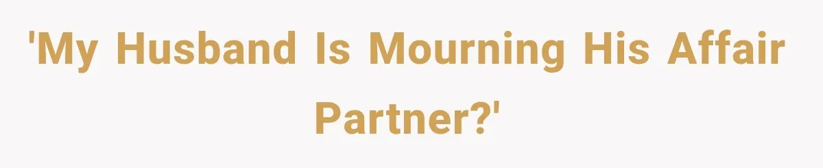 'My husband is mourning his affair partner?'