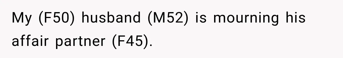 My (F50) husband (M52) is mourning his affair partner (F45).