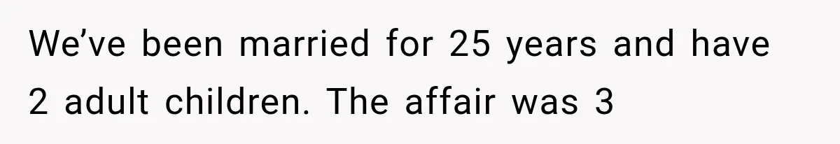 We’ve been married for 25 years and have 2 adult children. The affair was 3