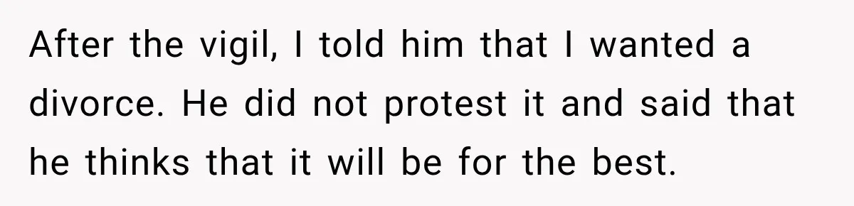 After the vigil, I told him that I wanted a divorce. He did not protest it and said that he thinks that it will be for the best.
