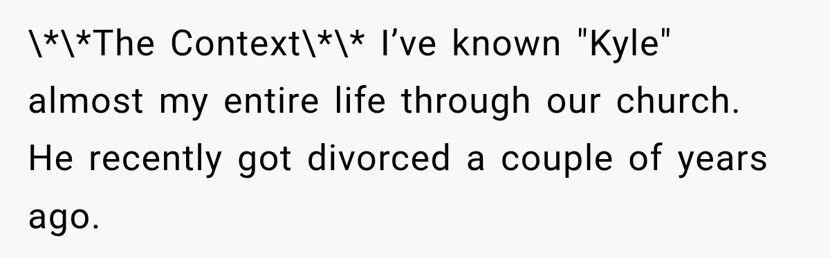 \*\*The Context\*\* I’ve known "Kyle" almost my entire life through our church. He recently got divorced a couple of years ago.