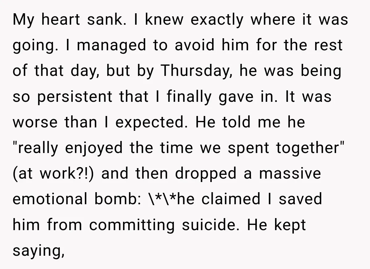 My heart sank. I knew exactly where it was going. I managed to avoid him for the rest of that day, but by Thursday, he was being so persistent that...