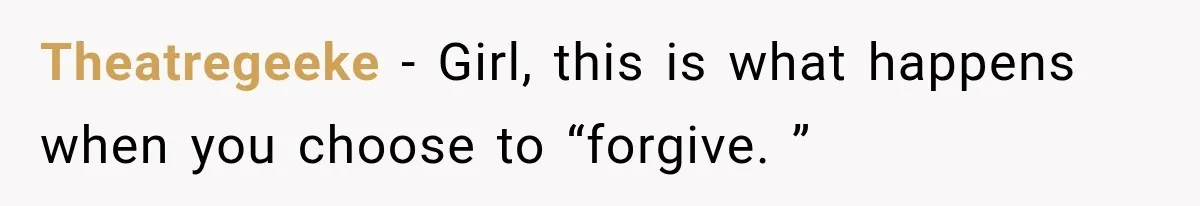 Theatregeeke − Girl, this is what happens when you choose to “forgive. ”