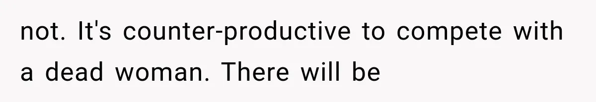 not. It's counter-productive to compete with a dead woman. There will be