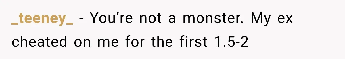_teeney_ − You’re not a monster. My ex cheated on me for the first 1.5-2