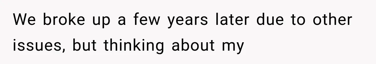 We broke up a few years later due to other issues, but thinking about my