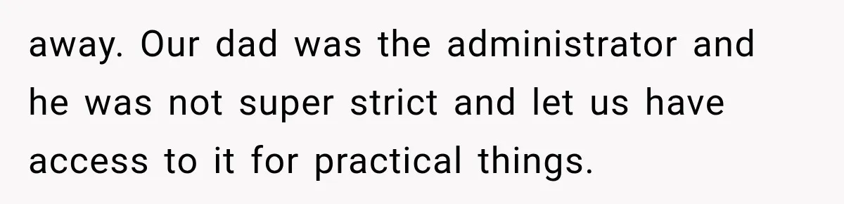 away. Our dad was the administrator and he was not super strict and let us have access to it for practical things.