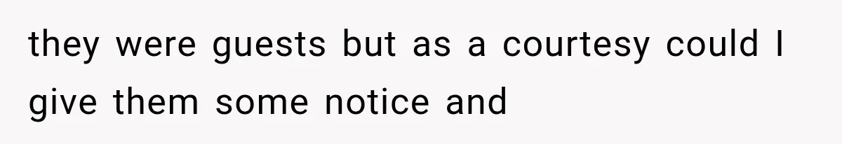 they were guests but as a courtesy could I give them some notice and