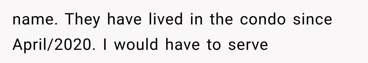 name. They have lived in the condo since April/2020. I would have to serve