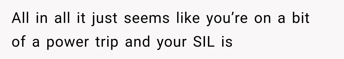 All in all it just seems like you’re on a bit of a power trip and your SIL is