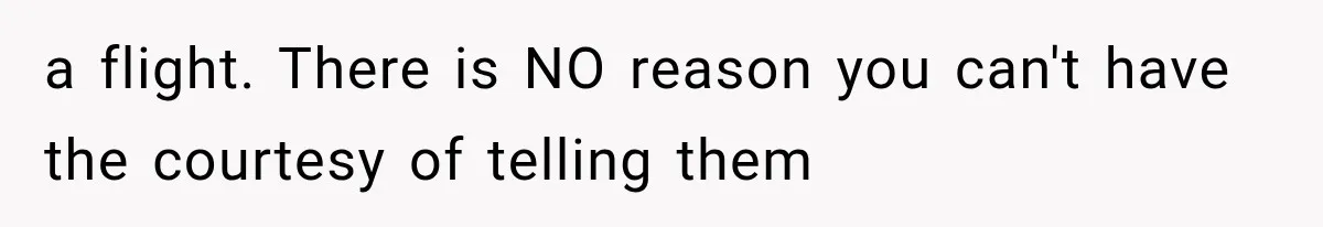 a flight. There is NO reason you can't have the courtesy of telling them