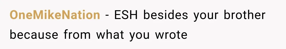 OneMikeNation − ESH besides your brother because from what you wrote