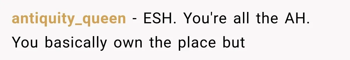 antiquity_queen − ESH. You're all the AH. You basically own the place but