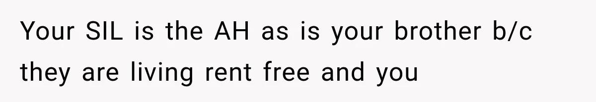 Your SIL is the AH as is your brother b/c they are living rent free and you