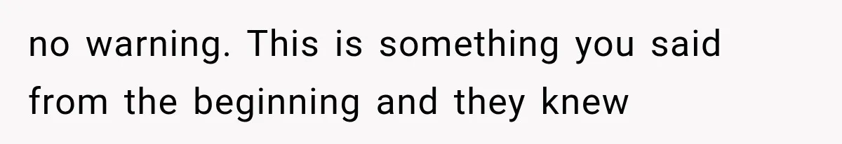 no warning. This is something you said from the beginning and they knew
