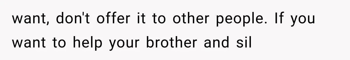 want, don't offer it to other people. If you want to help your brother and sil