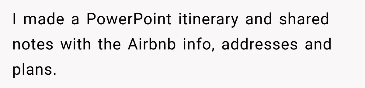 She Was Asked to Be Maid of Honor, Then Blamed for Everything on the Bachelorette Trip I made a PowerPoint itinerary and shared notes with the Airbnb info, addresses and plans.