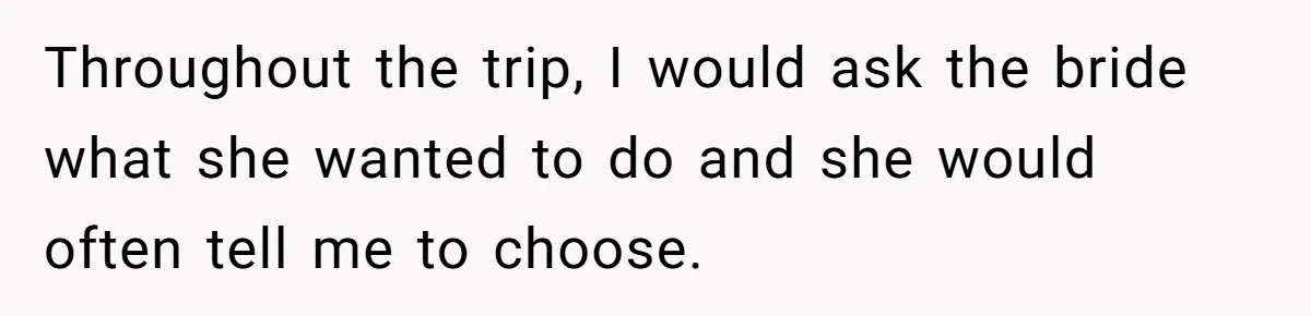 She Was Asked to Be Maid of Honor, Then Blamed for Everything on the Bachelorette Trip Throughout the trip, I would ask the bride what she wanted to do and she would often tell me to choose.