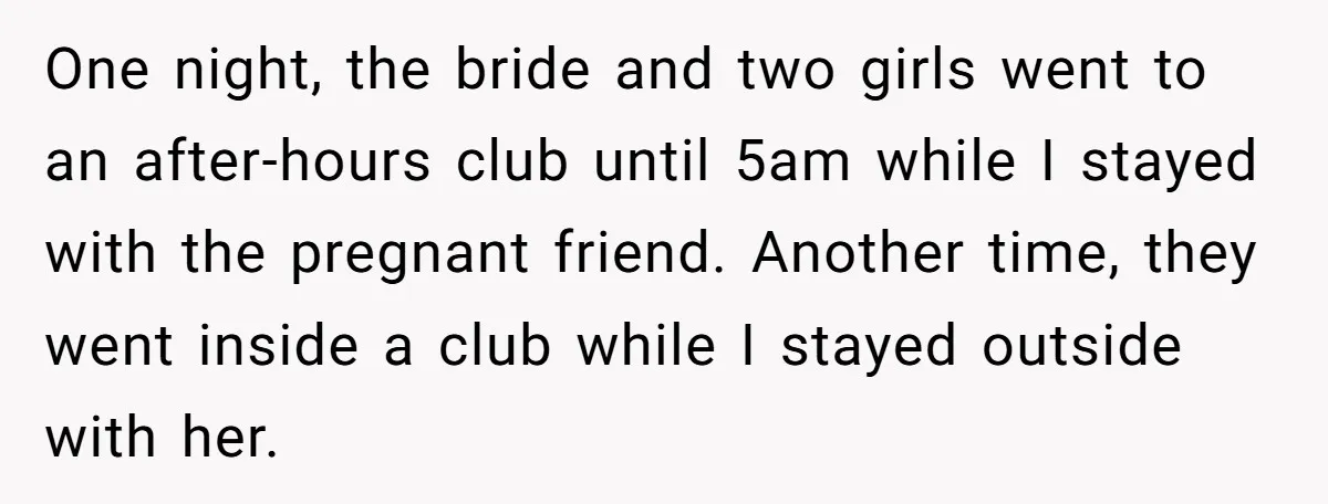 She Was Asked to Be Maid of Honor, Then Blamed for Everything on the Bachelorette Trip One night, the bride and two girls went to an after-hours club until 5am while I stayed with the pregnant friend. Another time, they went inside a club while I...