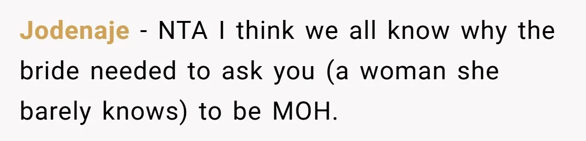 She Was Asked to Be Maid of Honor, Then Blamed for Everything on the Bachelorette Trip Jodenaje − NTA I think we all know why the bride needed to ask you (a woman she barely knows) to be MOH.