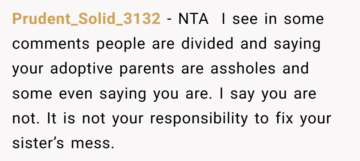 Prudent_Solid_3132 − NTA I see in some comments people are divided and saying your adoptive parents are assholes and some even saying you are. I say you are not. It...