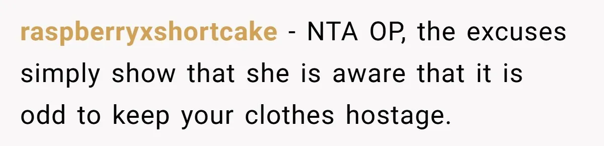 raspberryxshortcake − NTA OP, the excuses simply show that she is aware that it is odd to keep your clothes hostage.