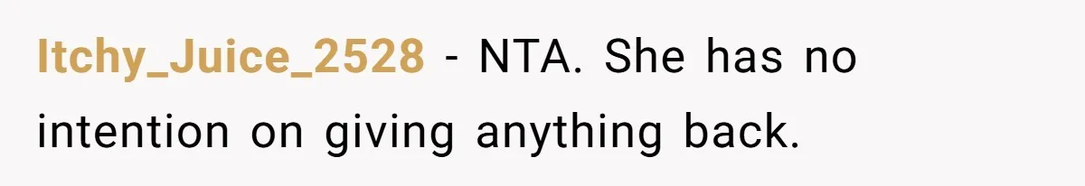 Itchy_Juice_2528 − NTA. She has no intention on giving anything back.