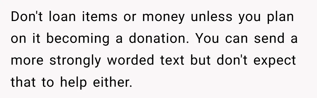 Don't loan items or money unless you plan on it becoming a donation. You can send a more strongly worded text but don't expect that to help either.
