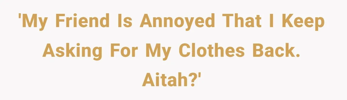 'My friend is annoyed that I keep asking for my clothes back. AITAH?'