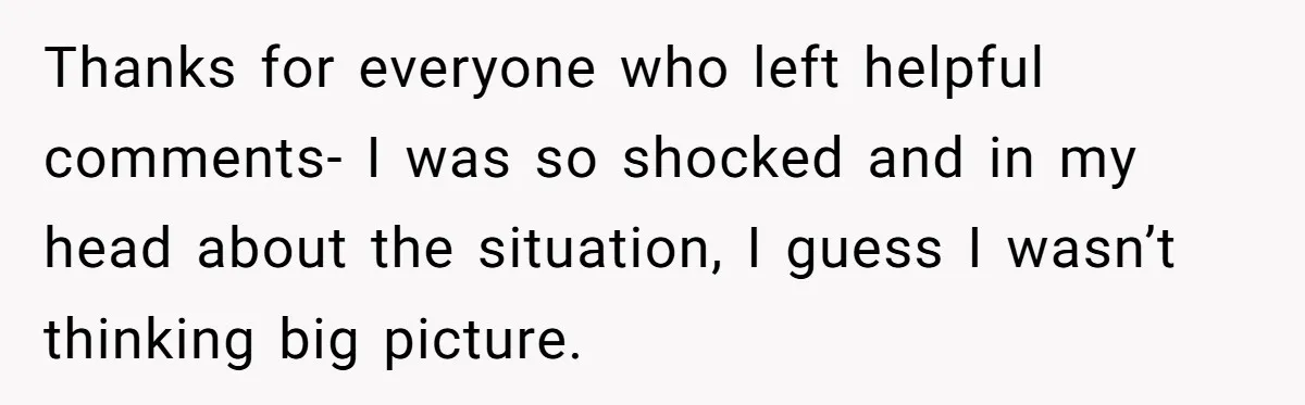 Thanks for everyone who left helpful comments- I was so shocked and in my head about the situation, I guess I wasn’t thinking big picture.