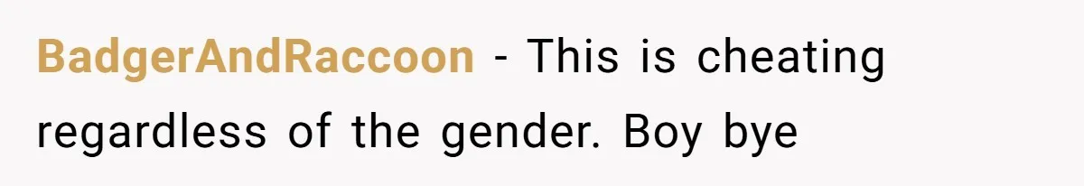 BadgerAndRaccoon − This is cheating regardless of the gender. Boy bye
