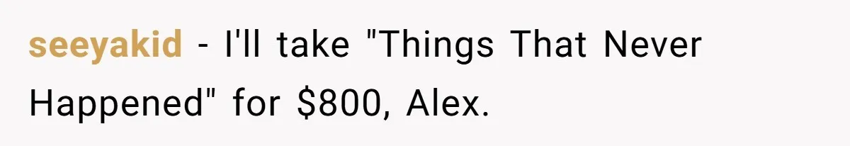 seeyakid − I'll take "Things That Never Happened" for $800, Alex.