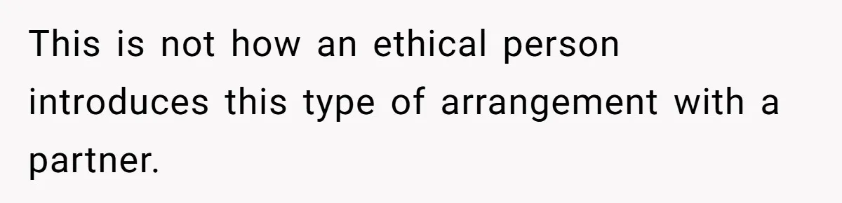 This is not how an ethical person introduces this type of arrangement with a partner.