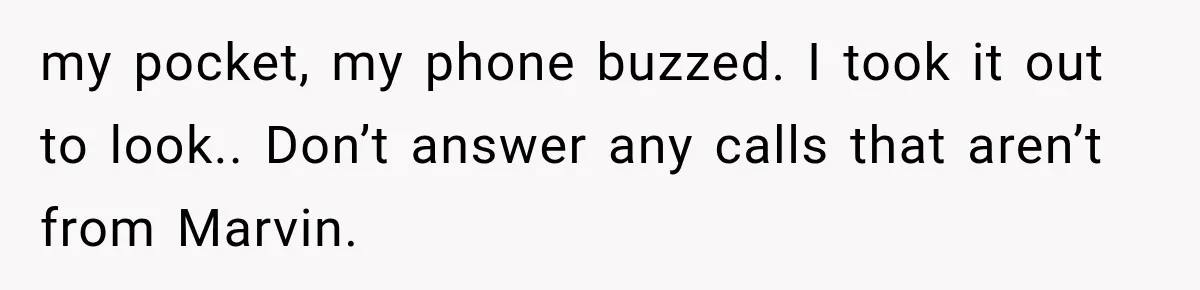my pocket, my phone buzzed. I took it out to look.. Don’t answer any calls that aren’t from Marvin.